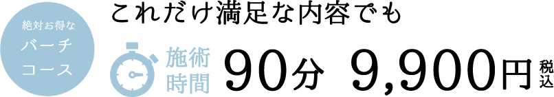 これだけ満足な内容でも　施術時間90分9900円